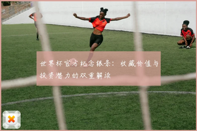 世界杯官方纪念银条：收藏价值与投资潜力的双重解读