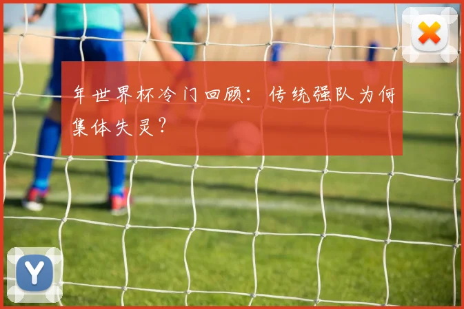 年世界杯冷门回顾：传统强队为何集体失灵？