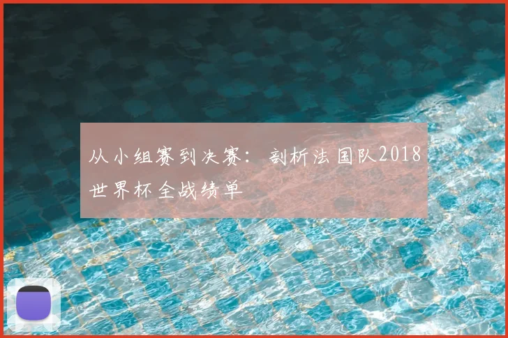 从小组赛到决赛：剖析法国队2018世界杯全战绩单