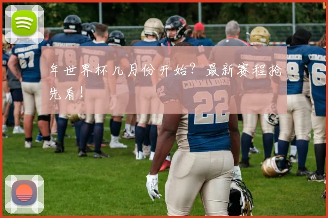 年世界杯几月份开始？最新赛程抢先看！