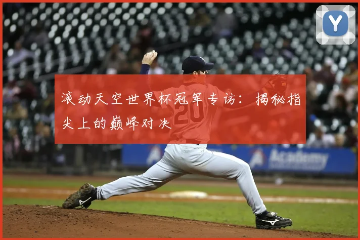 滚动天空世界杯冠军专访：揭秘指尖上的巅峰对决