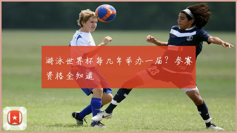 游泳世界杯每几年举办一届？参赛资格全知道
