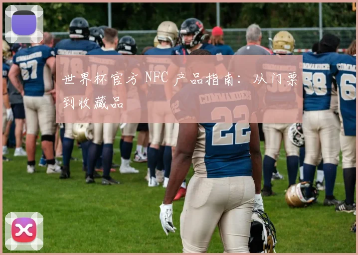 世界杯官方 NFC 产品指南:从门票到收藏品