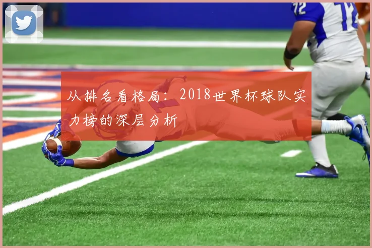 从排名看格局:2018世界杯球队实力榜的深层分析