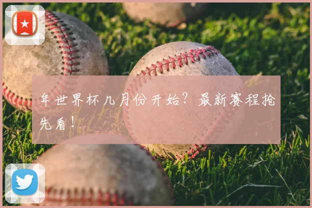 年世界杯几月份开始？最新赛程抢先看！