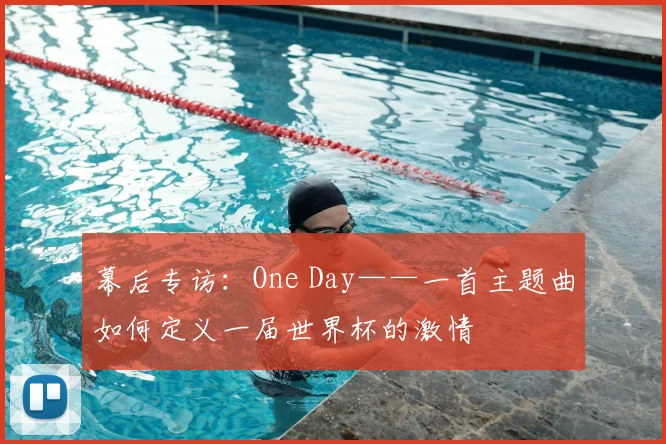 幕后专访:One Day——一首主题曲如何定义一届世界杯的激情