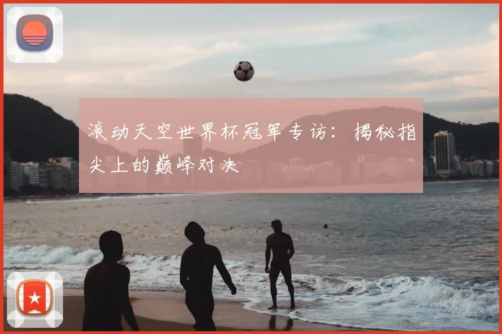 滚动天空世界杯冠军专访：揭秘指尖上的巅峰对决