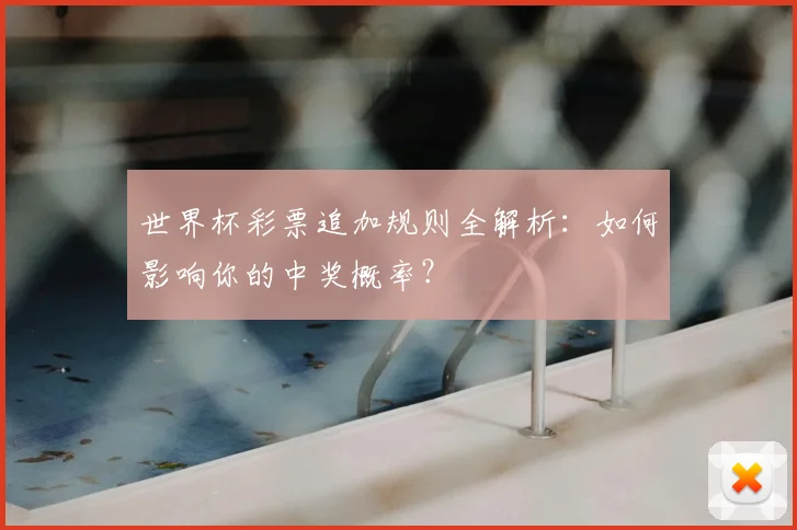 世界杯彩票追加规则全解析:如何影响你的中奖概率?