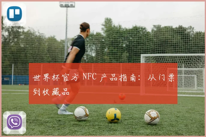 世界杯官方 NFC 产品指南:从门票到收藏品