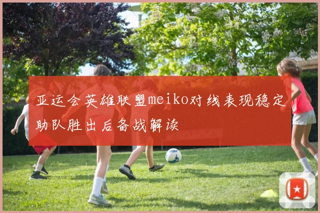 亚运会英雄联盟meiko对线表现稳定助队胜出后备战解读
