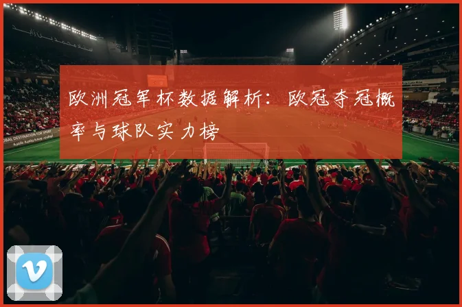 欧洲冠军杯数据解析：欧冠夺冠概率与球队实力榜