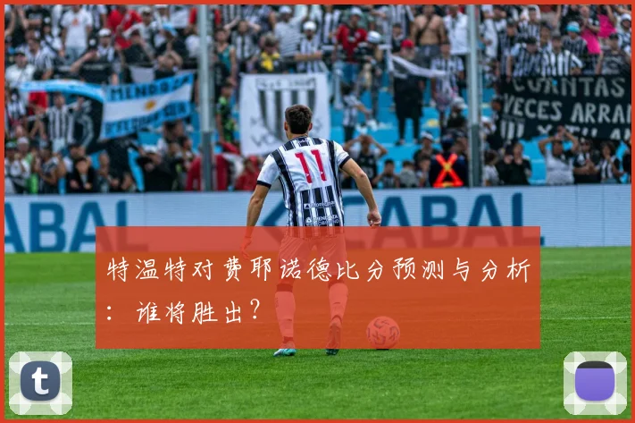 特温特对费耶诺德比分预测与分析：谁将胜出？