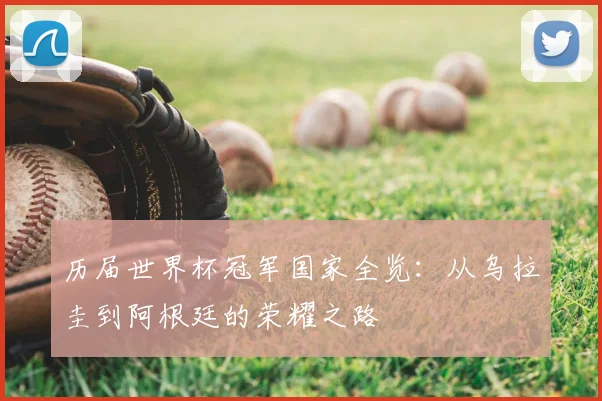 历届世界杯冠军国家全览：从乌拉圭到阿根廷的荣耀之路