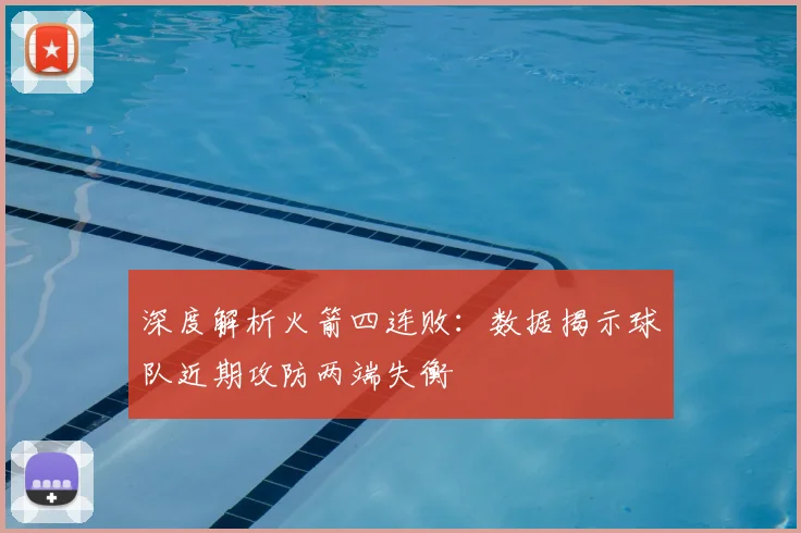 深度解析火箭四连败：数据揭示球队近期攻防两端失衡