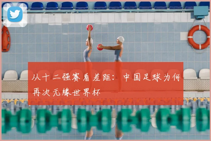 从十二强赛看差距：中国足球为何再次无缘世界杯