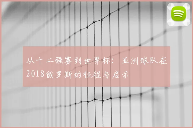 从十二强赛到世界杯：亚洲球队在2018俄罗斯的征程与启示