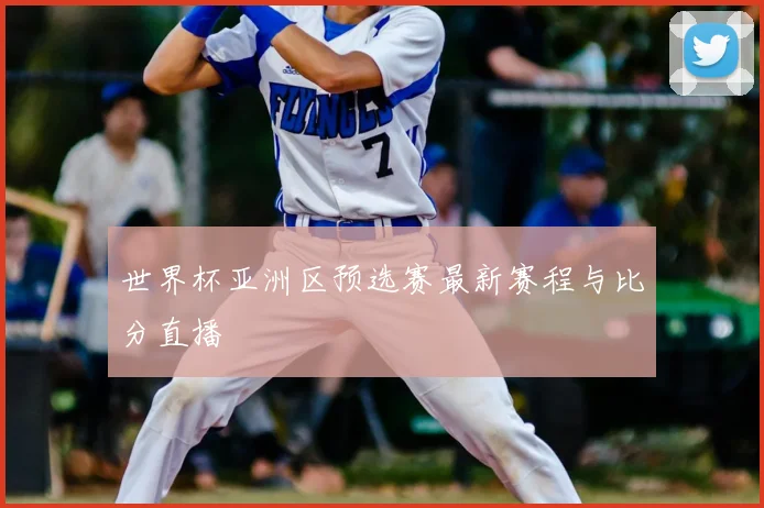 世界杯亚洲区预选赛最新赛程与比分直播