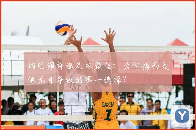 姆巴佩评选足坛最佳:为何梅西是他无可争议的第一选择?
