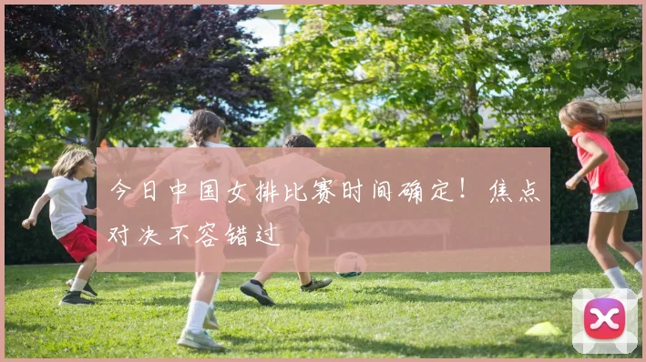 今日中国女排比赛时间确定！焦点对决不容错过