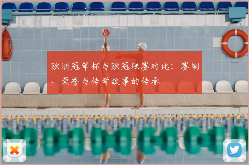 欧洲冠军杯与欧冠联赛对比：赛制、荣誉与传奇故事的传承