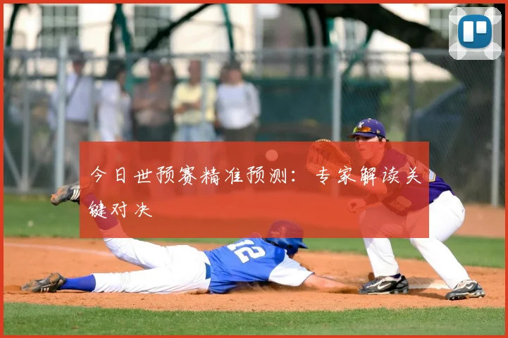 今日世预赛精准预测：专家解读关键对决