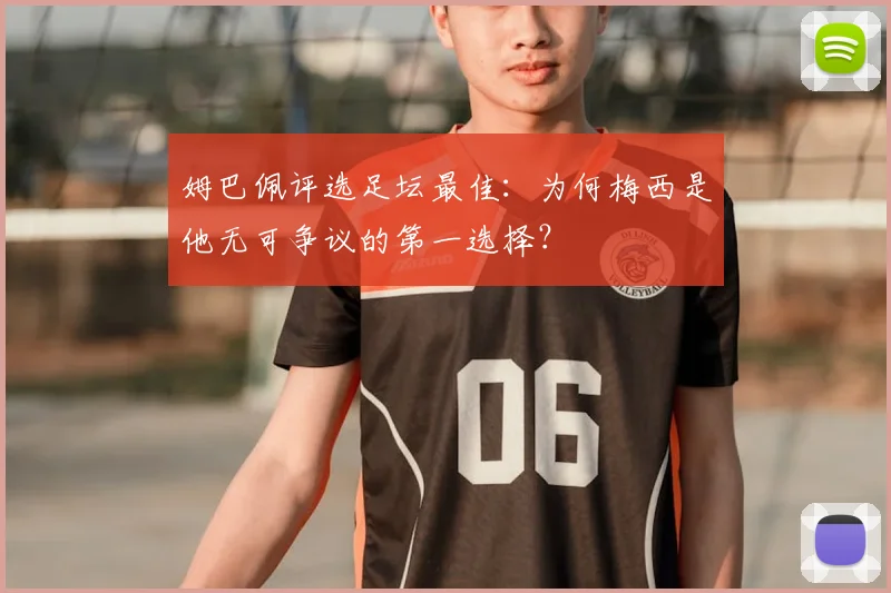 姆巴佩评选足坛最佳：为何梅西是他无可争议的第一选择？