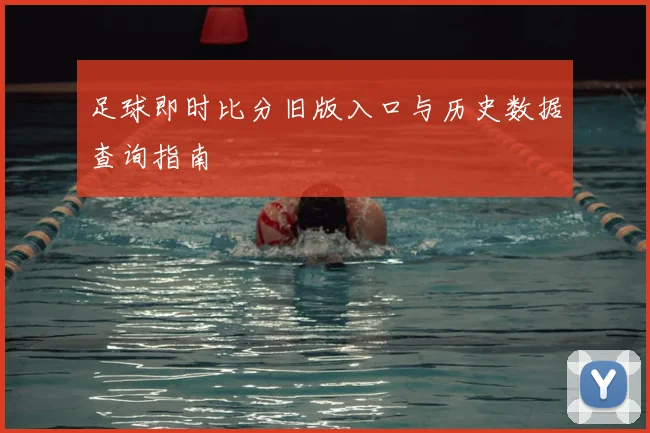 足球即时比分旧版入口与历史数据查询指南