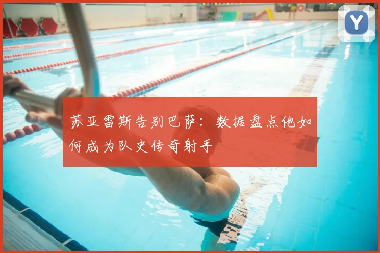 苏亚雷斯告别巴萨：数据盘点他如何成为队史传奇射手