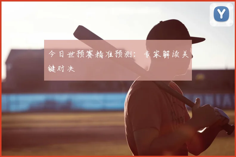 今日世预赛精准预测：专家解读关键对决