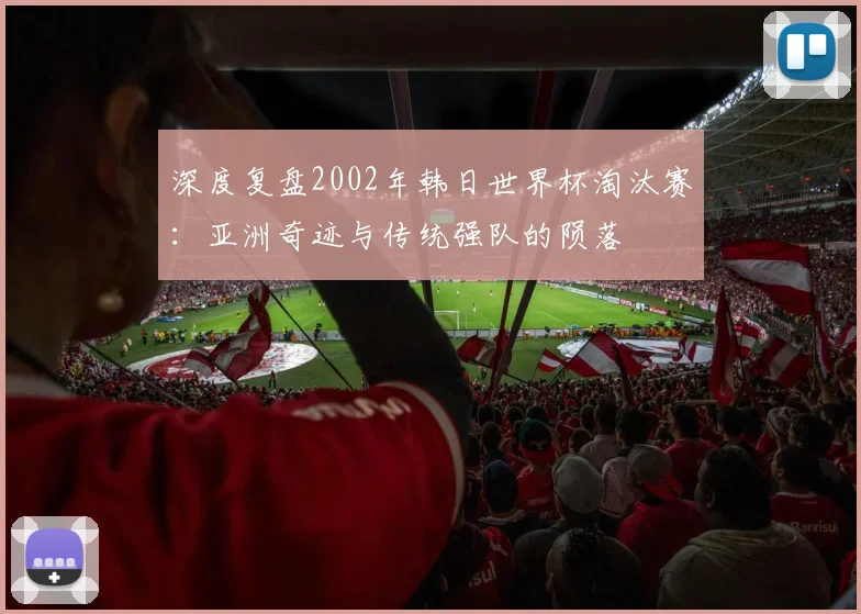 深度复盘2002年韩日世界杯淘汰赛：亚洲奇迹与传统强队的陨落