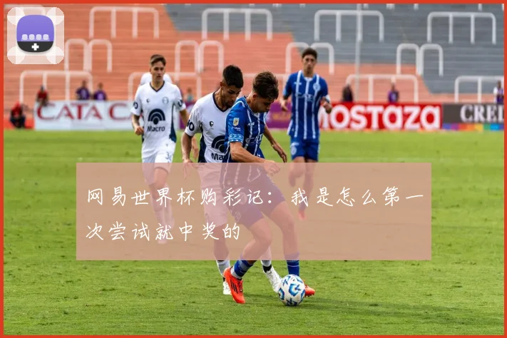 网易世界杯购彩记：我是怎么第一次尝试就中奖的