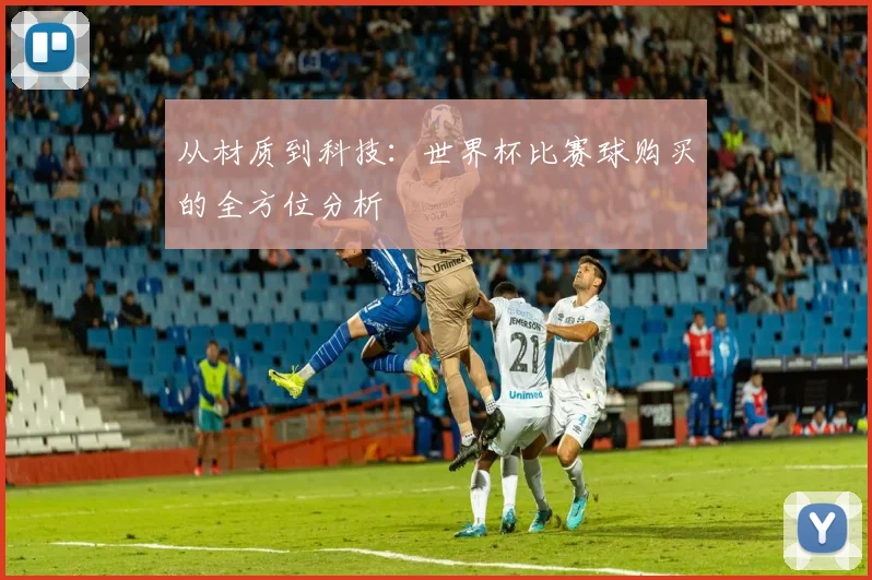 从材质到科技：世界杯比赛球购买的全方位分析