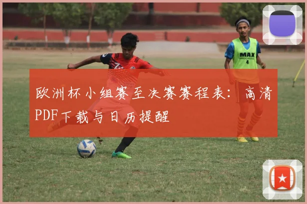 欧洲杯小组赛至决赛赛程表：高清PDF下载与日历提醒