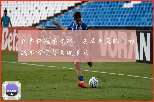 世界杯冠军之路：历届夺冠队伍的战术演变与关键节点