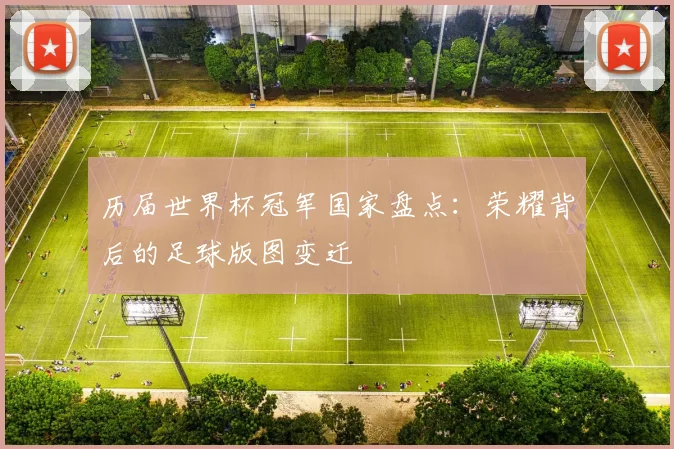 历届世界杯冠军国家盘点：荣耀背后的足球版图变迁