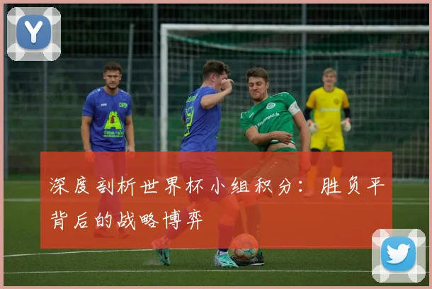 深度剖析世界杯小组积分：胜负平背后的战略博弈