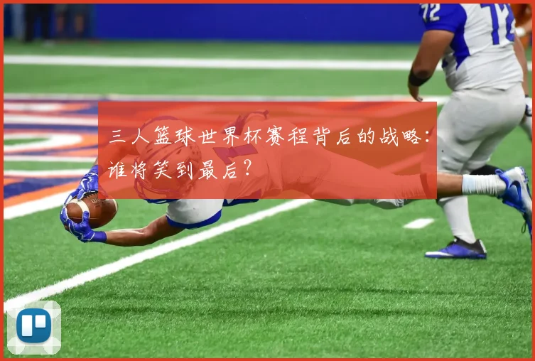 三人篮球世界杯赛程背后的战略：谁将笑到最后？