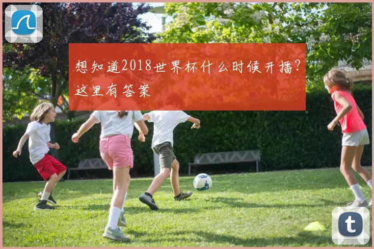 想知道2018世界杯什么时候开播？这里有答案